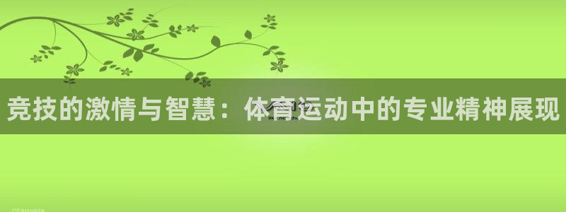J9官网下载平台假的吗是真的吗：竞技的激情与智慧：体