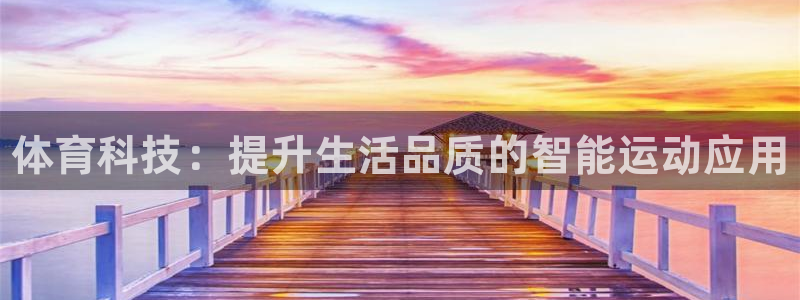 J9官网下载招商电话号码查询：体育科技：提升生活品质