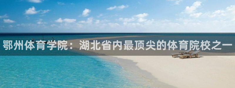 注册J9官方正版app：鄂州体育学院：湖北省内最顶尖