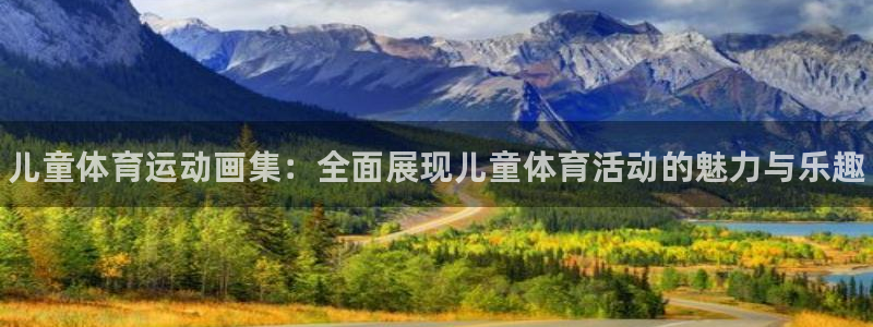 J9官网下载平台是正规平台吗安全吗：儿童体育运动画集：全面展
