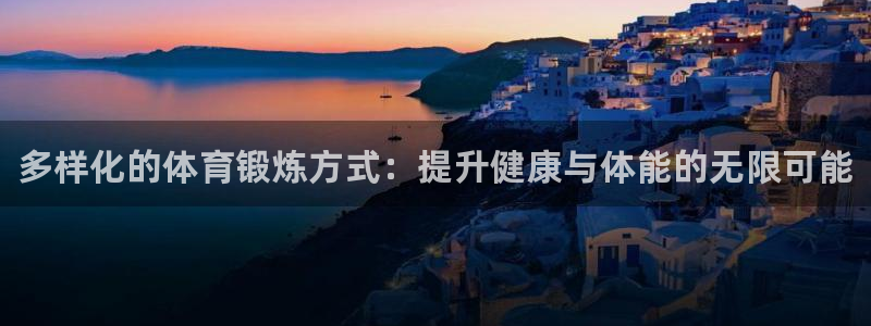 J9官方正版app娱乐代理怎么样：多样化的体育锻炼方