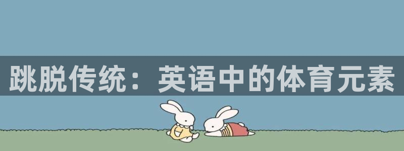 J9官网下载平台注册：跳脱传统：英语中的体育元素