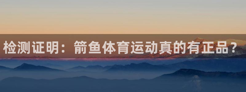 J9官网下载平台注册流程图:检测证明:箭鱼体育运动真的有正品
