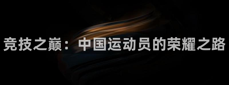 J9官网下载招商电话是多少号码：竞技之巅：中国运动员的荣耀之