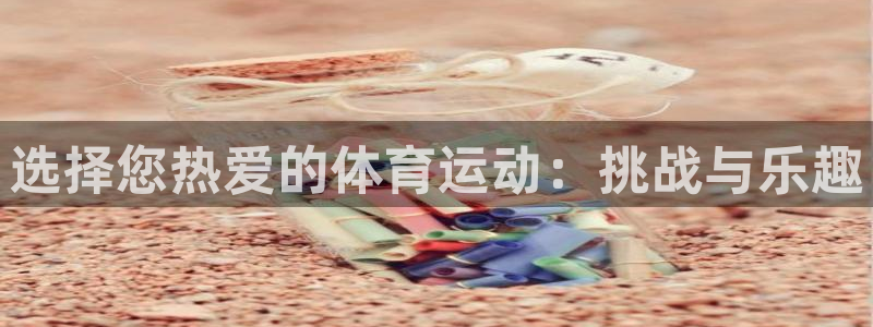  ag九游会微博：选择您热爱的体育运动：挑战与乐趣
