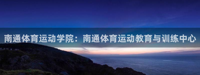 九游app下载安装：南通体育运动学院：南通体育运动教育与训练