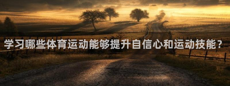 九游官网娱乐：学习哪些体育运动能够提升自信心和运动技能？