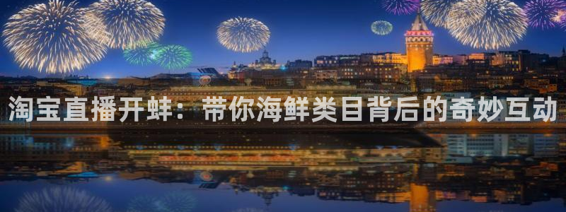 绿茵直播体育nba送红红单v2.红单足球.top：淘宝直播开蚌：带你海鲜类目背后的奇妙互动