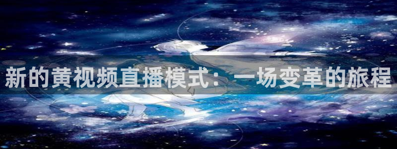 足球直播绿茵体育：新的黄视频直播模式：一场变革的旅程